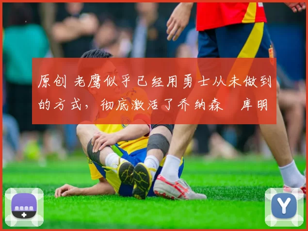 原创 老鹰似乎已经用勇士从未做到的方式,彻底激活了乔纳森・库明加