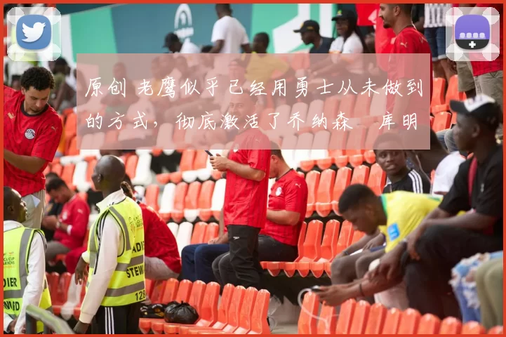 原创 老鹰似乎已经用勇士从未做到的方式,彻底激活了乔纳森・库明加