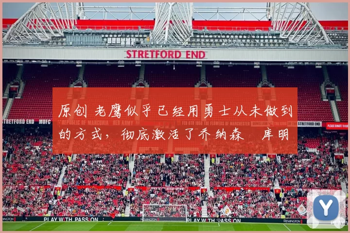 原创 老鹰似乎已经用勇士从未做到的方式,彻底激活了乔纳森・库明加