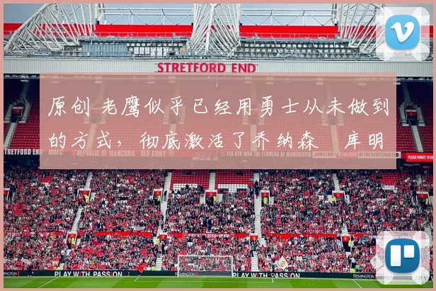 原创 老鹰似乎已经用勇士从未做到的方式，彻底激活了乔纳森・库明加