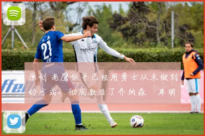 原创 老鹰似乎已经用勇士从未做到的方式,彻底激活了乔纳森・库明加