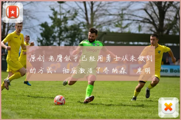 原创 老鹰似乎已经用勇士从未做到的方式,彻底激活了乔纳森・库明加