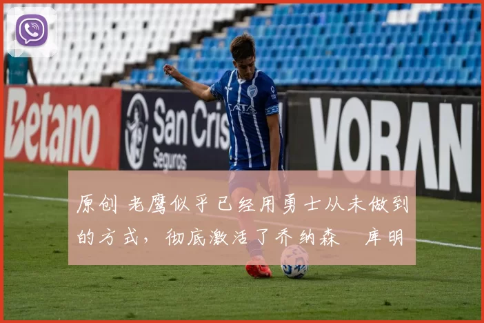 原创 老鹰似乎已经用勇士从未做到的方式,彻底激活了乔纳森・库明加