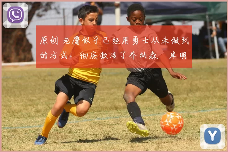 原创 老鹰似乎已经用勇士从未做到的方式,彻底激活了乔纳森・库明加