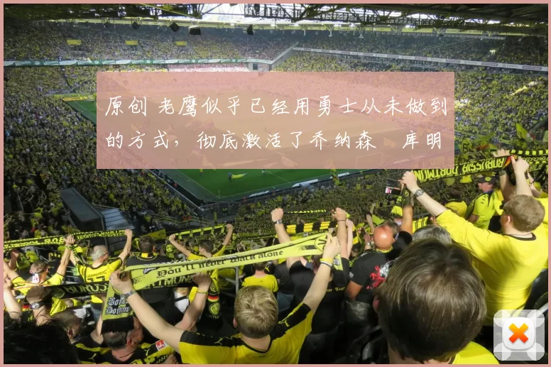 原创 老鹰似乎已经用勇士从未做到的方式，彻底激活了乔纳森・库明加