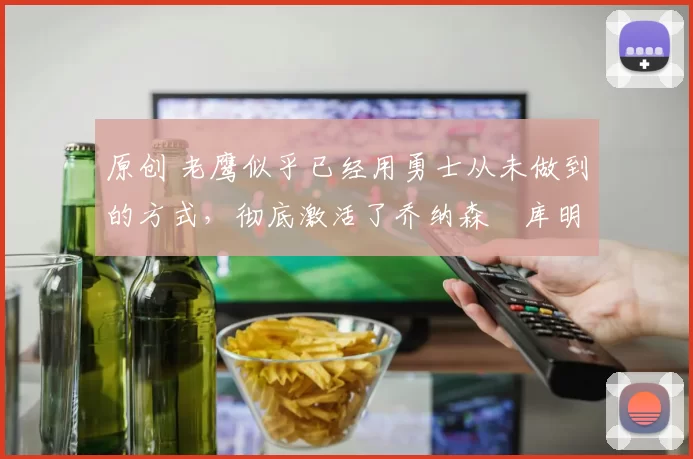 原创 老鹰似乎已经用勇士从未做到的方式,彻底激活了乔纳森・库明加