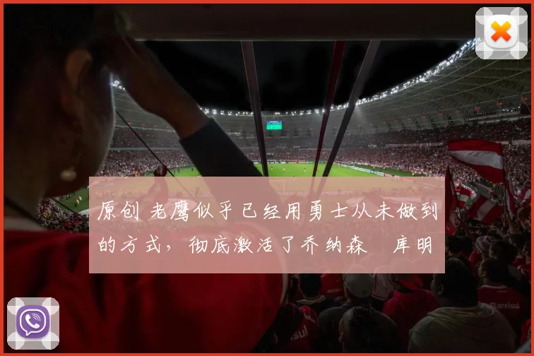 原创 老鹰似乎已经用勇士从未做到的方式,彻底激活了乔纳森・库明加