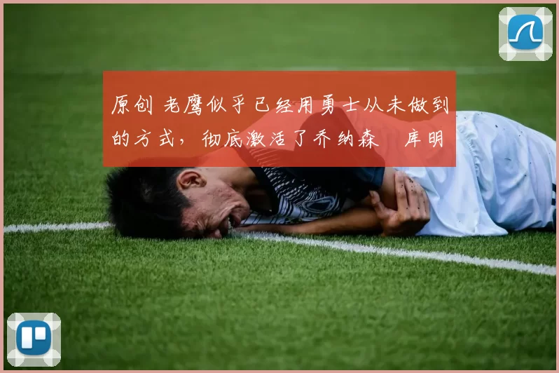 原创 老鹰似乎已经用勇士从未做到的方式,彻底激活了乔纳森・库明加