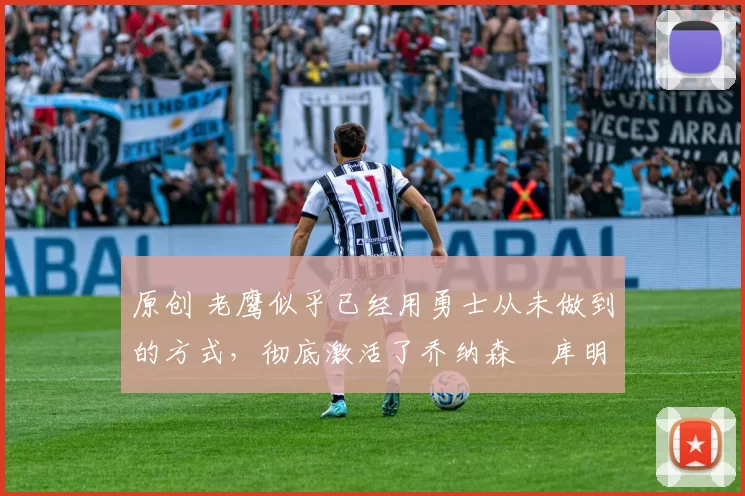 原创 老鹰似乎已经用勇士从未做到的方式,彻底激活了乔纳森・库明加