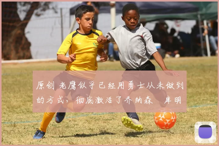 原创 老鹰似乎已经用勇士从未做到的方式,彻底激活了乔纳森・库明加