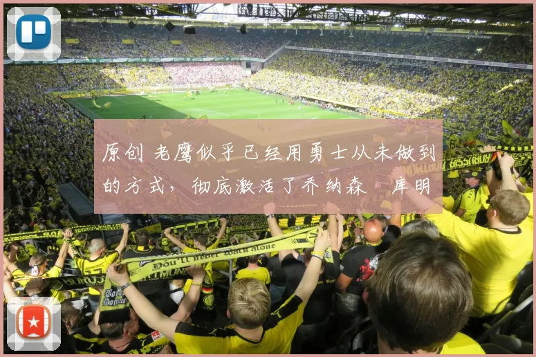 原创 老鹰似乎已经用勇士从未做到的方式，彻底激活了乔纳森・库明加