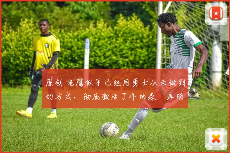 原创 老鹰似乎已经用勇士从未做到的方式,彻底激活了乔纳森・库明加