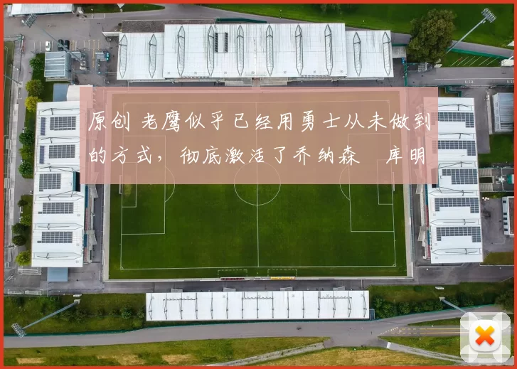 原创 老鹰似乎已经用勇士从未做到的方式，彻底激活了乔纳森・库明加