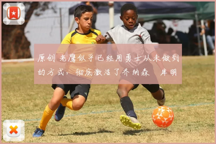 原创 老鹰似乎已经用勇士从未做到的方式,彻底激活了乔纳森・库明加