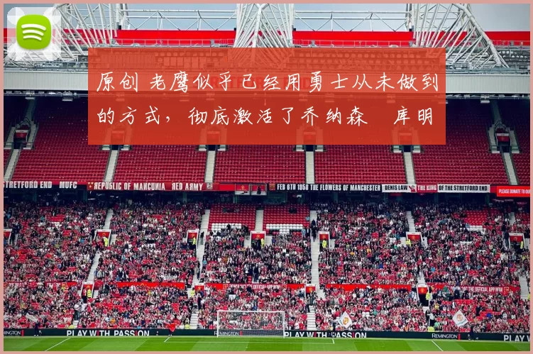 原创 老鹰似乎已经用勇士从未做到的方式,彻底激活了乔纳森・库明加