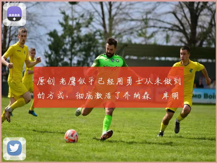 原创 老鹰似乎已经用勇士从未做到的方式,彻底激活了乔纳森・库明加