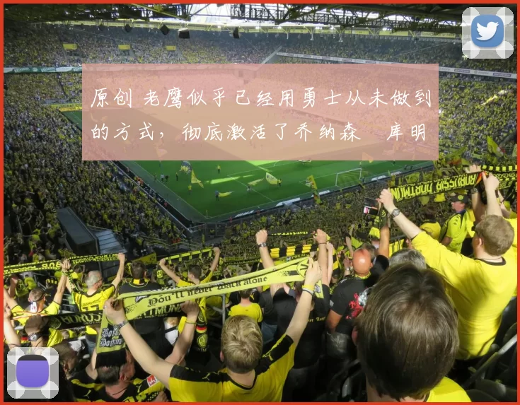 原创 老鹰似乎已经用勇士从未做到的方式，彻底激活了乔纳森・库明加