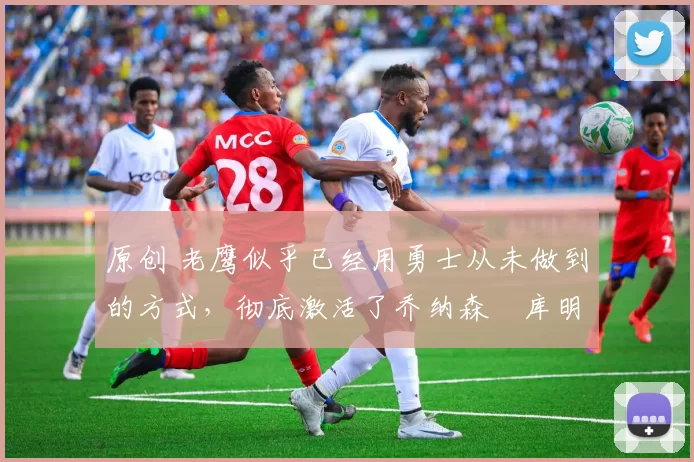 原创 老鹰似乎已经用勇士从未做到的方式,彻底激活了乔纳森・库明加