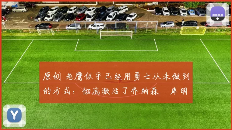 原创 老鹰似乎已经用勇士从未做到的方式,彻底激活了乔纳森・库明加