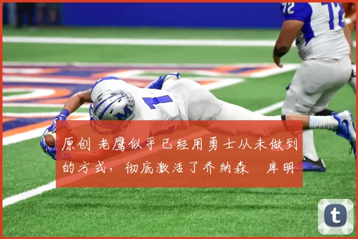 原创 老鹰似乎已经用勇士从未做到的方式,彻底激活了乔纳森・库明加