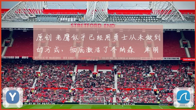 原创 老鹰似乎已经用勇士从未做到的方式，彻底激活了乔纳森・库明加