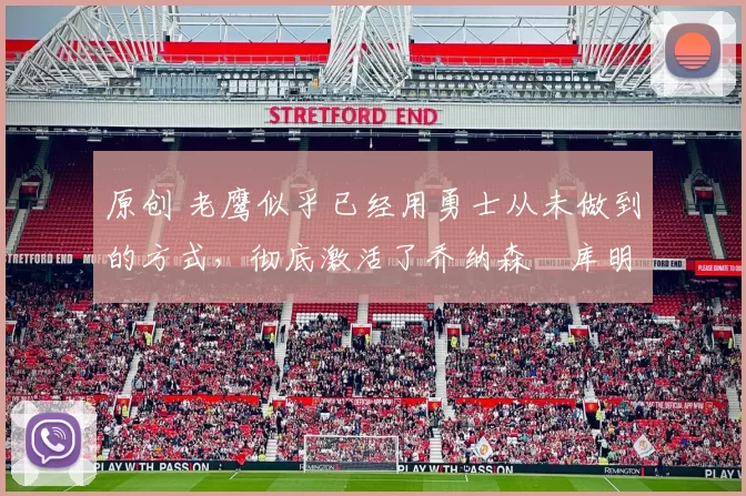 原创 老鹰似乎已经用勇士从未做到的方式，彻底激活了乔纳森・库明加