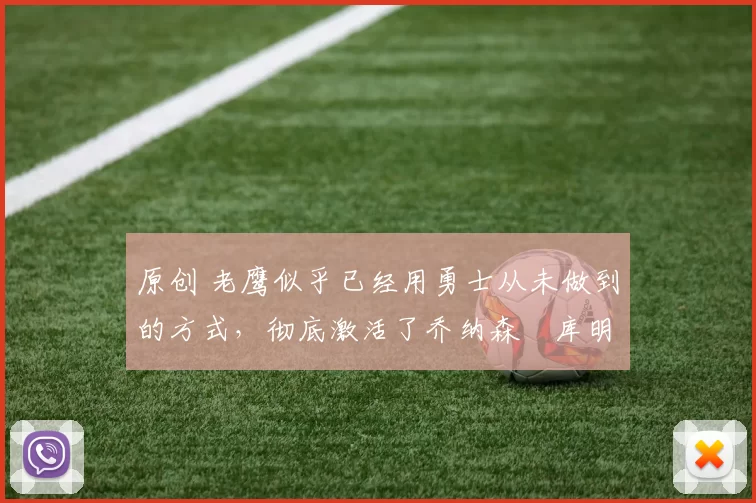 原创 老鹰似乎已经用勇士从未做到的方式,彻底激活了乔纳森・库明加