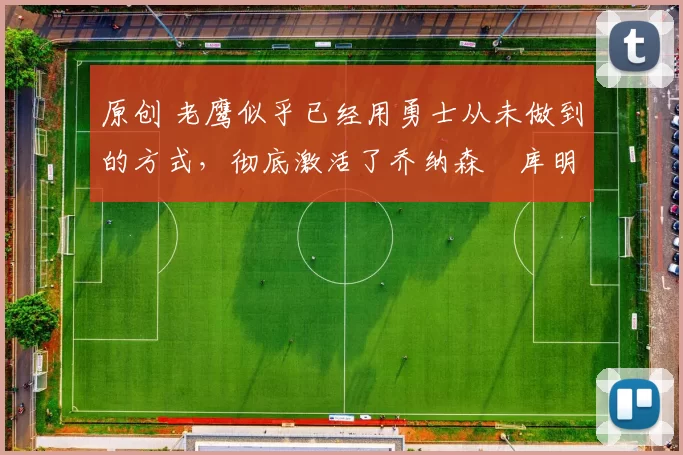 原创 老鹰似乎已经用勇士从未做到的方式,彻底激活了乔纳森・库明加