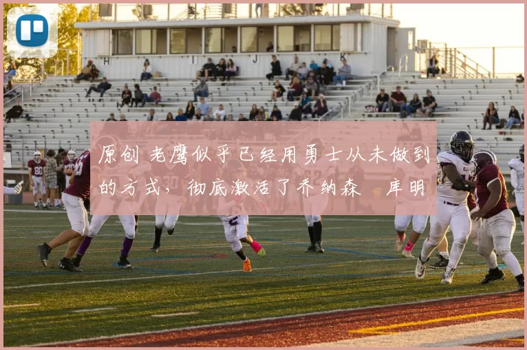 原创 老鹰似乎已经用勇士从未做到的方式,彻底激活了乔纳森・库明加