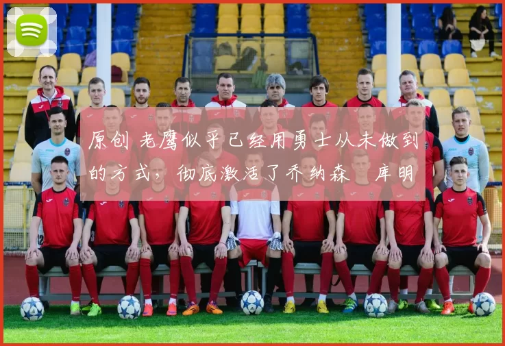 原创 老鹰似乎已经用勇士从未做到的方式,彻底激活了乔纳森・库明加