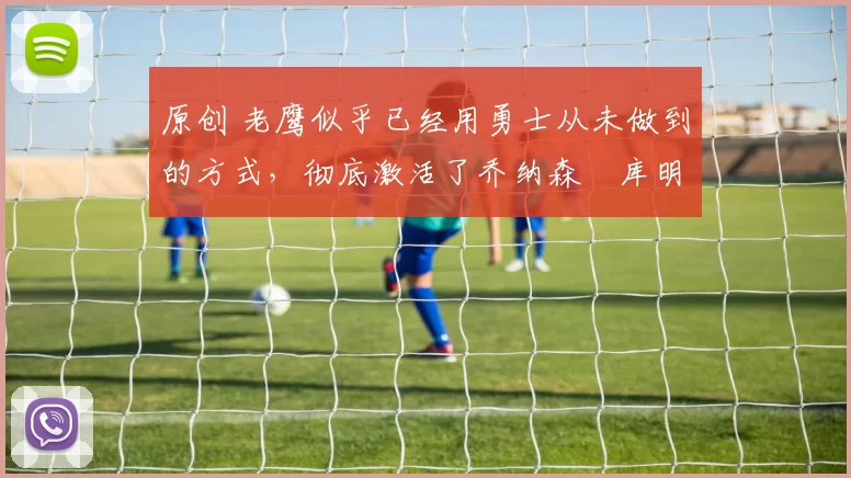 原创 老鹰似乎已经用勇士从未做到的方式,彻底激活了乔纳森・库明加