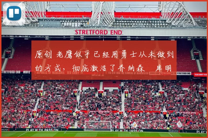 原创 老鹰似乎已经用勇士从未做到的方式，彻底激活了乔纳森・库明加