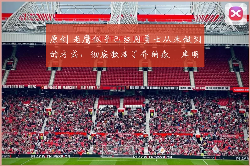 原创 老鹰似乎已经用勇士从未做到的方式,彻底激活了乔纳森・库明加