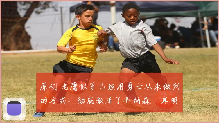 原创 老鹰似乎已经用勇士从未做到的方式,彻底激活了乔纳森・库明加