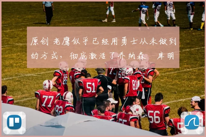 原创 老鹰似乎已经用勇士从未做到的方式,彻底激活了乔纳森・库明加