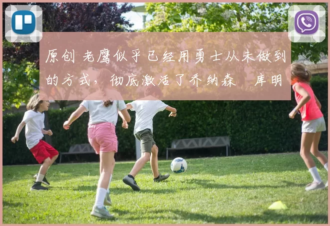 原创 老鹰似乎已经用勇士从未做到的方式，彻底激活了乔纳森・库明加