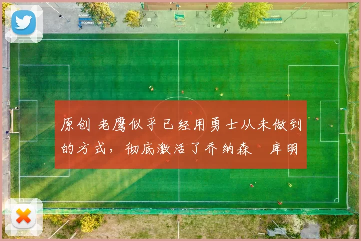 原创 老鹰似乎已经用勇士从未做到的方式，彻底激活了乔纳森・库明加