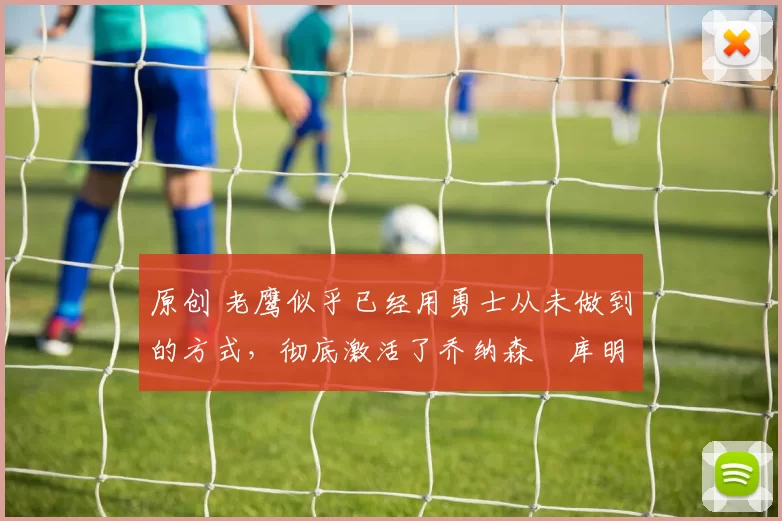 原创 老鹰似乎已经用勇士从未做到的方式，彻底激活了乔纳森・库明加