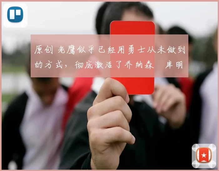 原创 老鹰似乎已经用勇士从未做到的方式，彻底激活了乔纳森・库明加