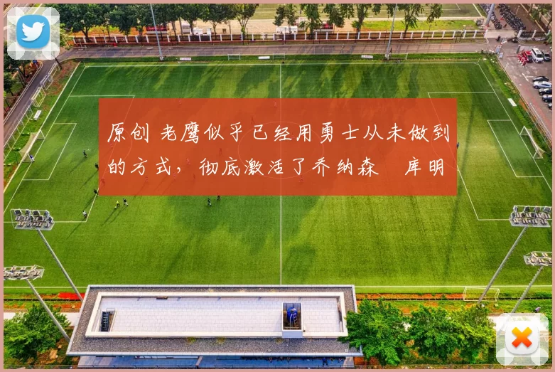 原创 老鹰似乎已经用勇士从未做到的方式，彻底激活了乔纳森・库明加