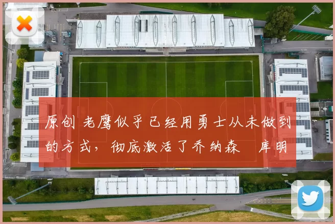 原创 老鹰似乎已经用勇士从未做到的方式,彻底激活了乔纳森・库明加