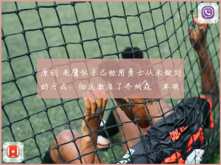 原创 老鹰似乎已经用勇士从未做到的方式，彻底激活了乔纳森・库明加