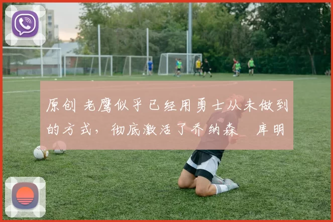 原创 老鹰似乎已经用勇士从未做到的方式,彻底激活了乔纳森・库明加