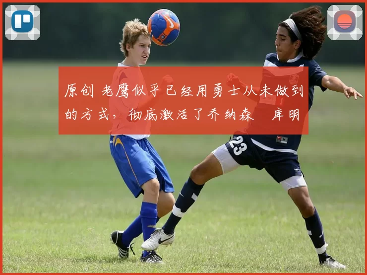 原创 老鹰似乎已经用勇士从未做到的方式,彻底激活了乔纳森・库明加