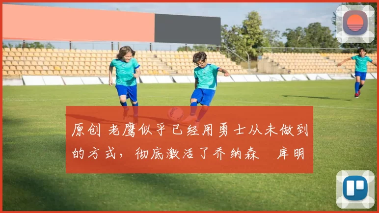 原创 老鹰似乎已经用勇士从未做到的方式,彻底激活了乔纳森・库明加
