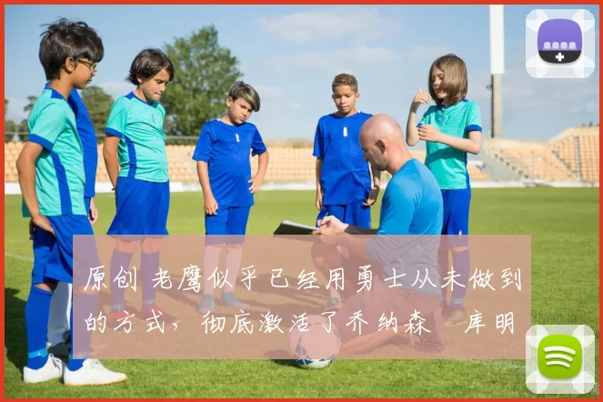 原创 老鹰似乎已经用勇士从未做到的方式,彻底激活了乔纳森・库明加