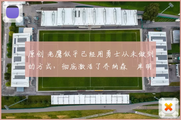 原创 老鹰似乎已经用勇士从未做到的方式,彻底激活了乔纳森・库明加