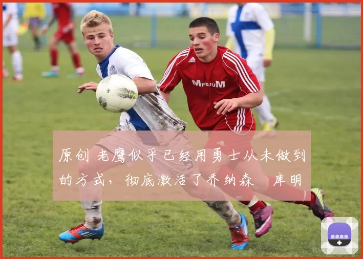 原创 老鹰似乎已经用勇士从未做到的方式,彻底激活了乔纳森・库明加