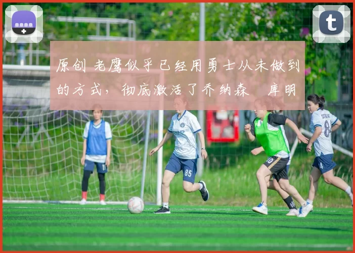 原创 老鹰似乎已经用勇士从未做到的方式,彻底激活了乔纳森・库明加