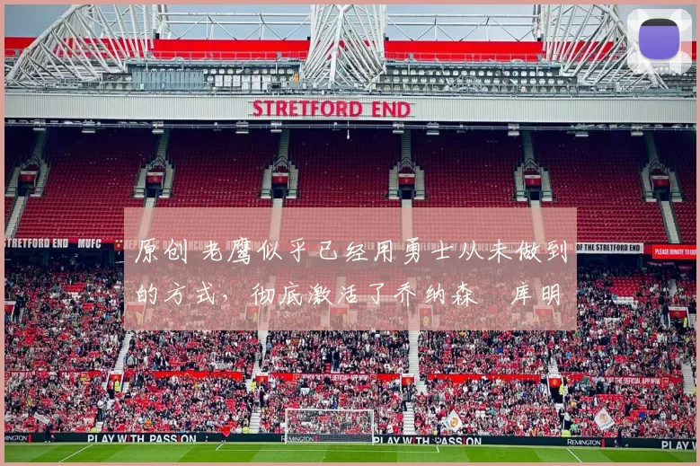 原创 老鹰似乎已经用勇士从未做到的方式，彻底激活了乔纳森・库明加